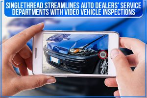 Singlethread Streamlines Auto Dealers’ Service Departments With Video Vehicle Inspections