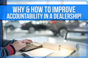 Why & How To Improve Accountability In A Dealership!