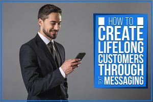 How To Create Lifelong Customers Through Text Messaging