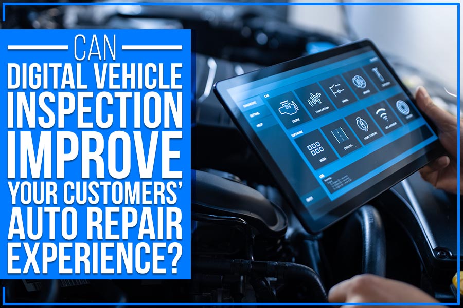 Can Digital Vehicle Inspection Improve Your Customers’ Auto Repair Experience?