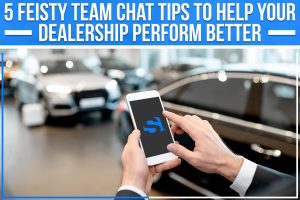 5 Feisty Team Chat Tips To Help Your Dealership Perform Better