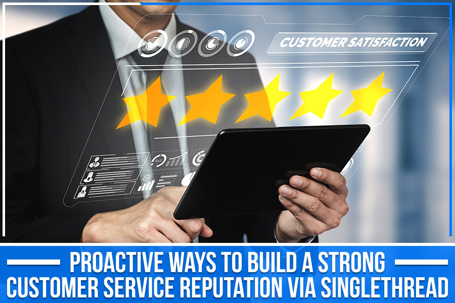 Proactive Ways To Build A Strong Customer Service Reputation Via SingleThread