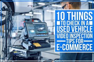 10 Things To Check In A Used Vehicle : Video Inspection Tips For E-Commerce